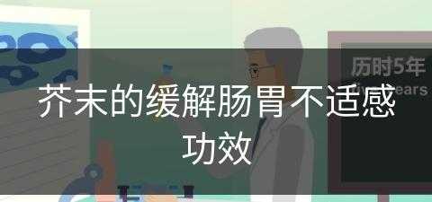 芥末的缓解肠胃不适感功效(芥末的缓解肠胃不适感功效是什么)